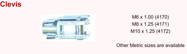 Clevis  M6 x 1.00 (4170) M8 x 1.25 (4171) M10 x 1.25 (4172)  Other Metric sizes are available