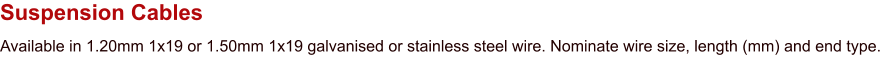 Suspension Cables Available in 1.20mm 1x19 or 1.50mm 1x19 galvanised or stainless steel wire. Nominate wire size, length (mm) and end type.